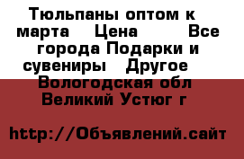 Тюльпаны оптом к 8 марта! › Цена ­ 33 - Все города Подарки и сувениры » Другое   . Вологодская обл.,Великий Устюг г.